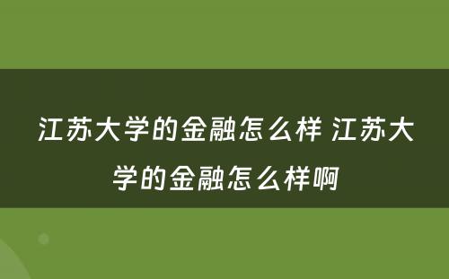 江苏大学的金融怎么样 江苏大学的金融怎么样啊