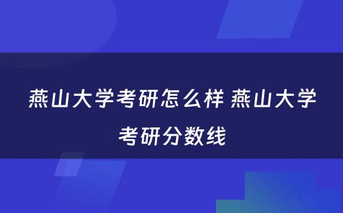 燕山大学考研怎么样 燕山大学考研分数线