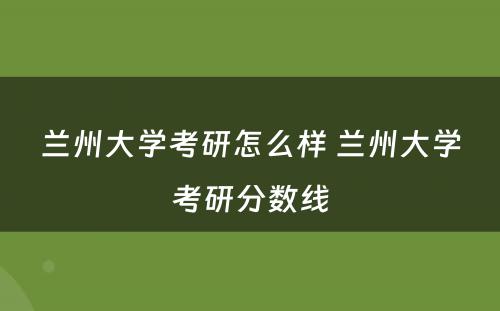 兰州大学考研怎么样 兰州大学考研分数线