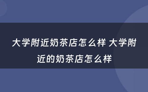 大学附近奶茶店怎么样 大学附近的奶茶店怎么样