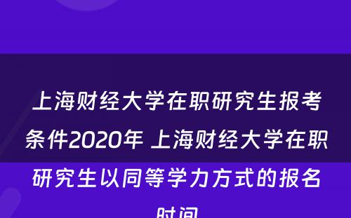 上海财经大学在职研究生报考条件2020年 上海财经大学在职研究生以同等学力方式的报名时间