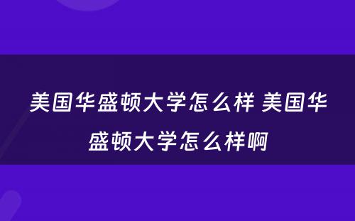 美国华盛顿大学怎么样 美国华盛顿大学怎么样啊