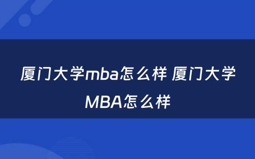 厦门大学mba怎么样 厦门大学MBA怎么样