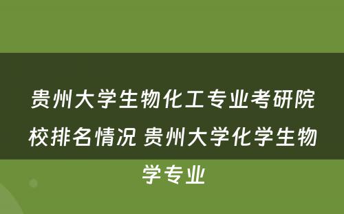 贵州大学生物化工专业考研院校排名情况 贵州大学化学生物学专业