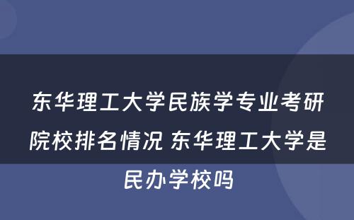 东华理工大学民族学专业考研院校排名情况 东华理工大学是民办学校吗