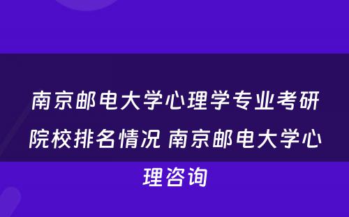 南京邮电大学心理学专业考研院校排名情况 南京邮电大学心理咨询