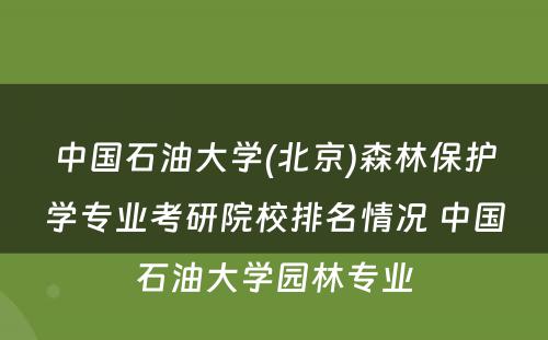 中国石油大学(北京)森林保护学专业考研院校排名情况 中国石油大学园林专业