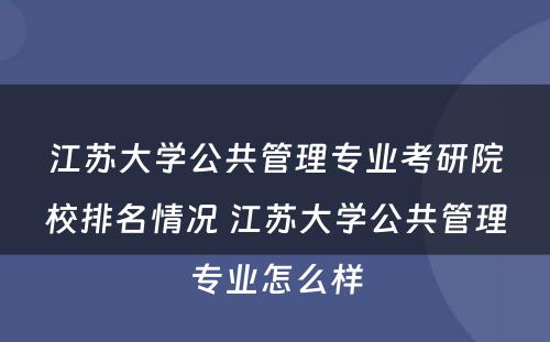 江苏大学公共管理专业考研院校排名情况 江苏大学公共管理专业怎么样