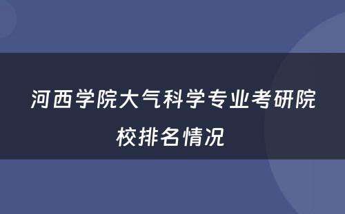 河西学院大气科学专业考研院校排名情况 