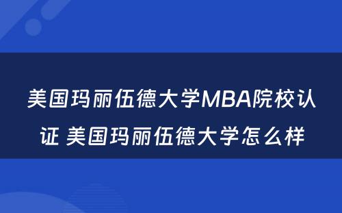 美国玛丽伍德大学MBA院校认证 美国玛丽伍德大学怎么样