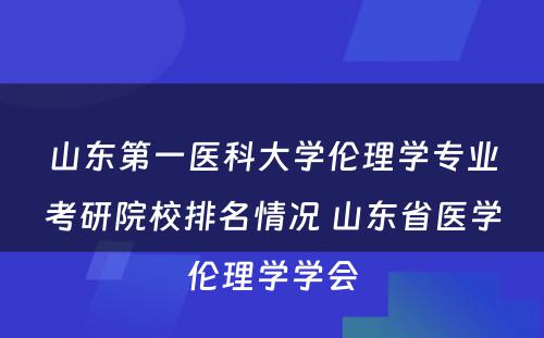 山东第一医科大学伦理学专业考研院校排名情况 山东省医学伦理学学会