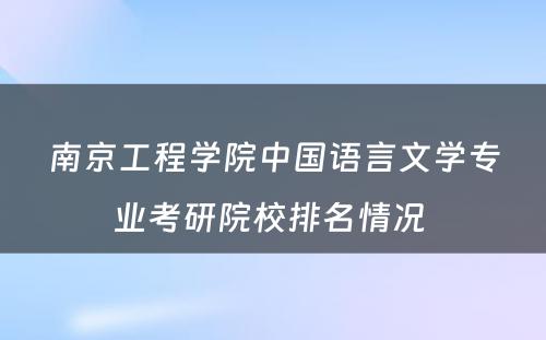 南京工程学院中国语言文学专业考研院校排名情况 