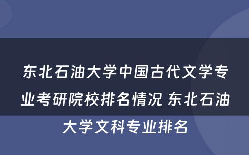 东北石油大学中国古代文学专业考研院校排名情况 东北石油大学文科专业排名