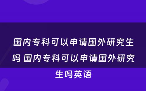 国内专科可以申请国外研究生吗 国内专科可以申请国外研究生吗英语