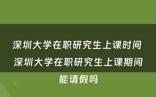 深圳大学在职研究生上课时间 深圳大学在职研究生上课期间能请假吗