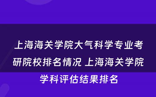 上海海关学院大气科学专业考研院校排名情况 上海海关学院学科评估结果排名