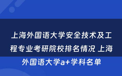上海外国语大学安全技术及工程专业考研院校排名情况 上海外国语大学a+学科名单