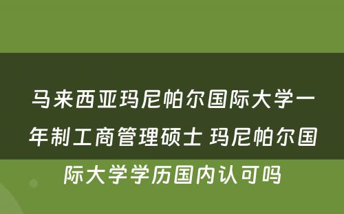 马来西亚玛尼帕尔国际大学一年制工商管理硕士 玛尼帕尔国际大学学历国内认可吗