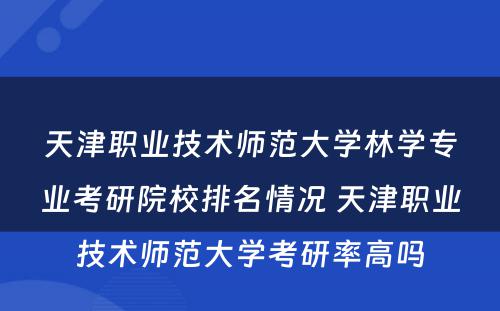 天津职业技术师范大学林学专业考研院校排名情况 天津职业技术师范大学考研率高吗