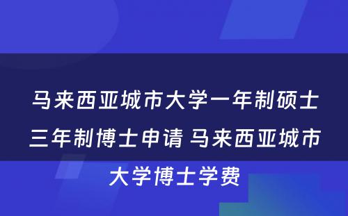马来西亚城市大学一年制硕士三年制博士申请 马来西亚城市大学博士学费