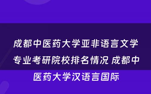 成都中医药大学亚非语言文学专业考研院校排名情况 成都中医药大学汉语言国际