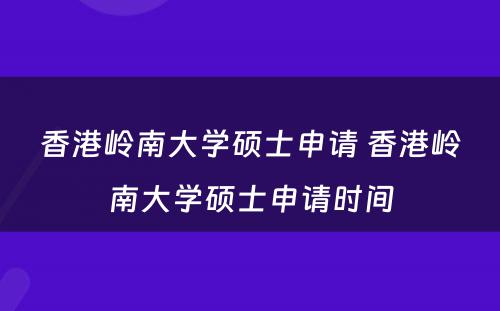 香港岭南大学硕士申请 香港岭南大学硕士申请时间