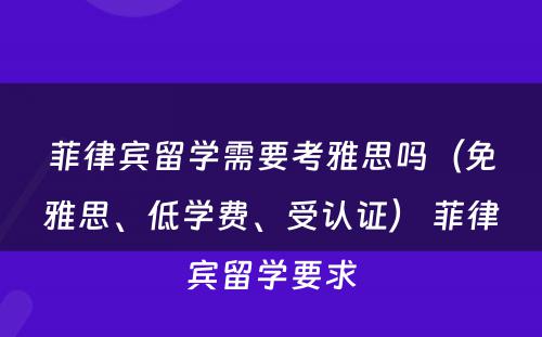 菲律宾留学需要考雅思吗（免雅思、低学费、受认证） 菲律宾留学要求