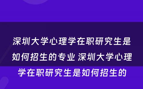 深圳大学心理学在职研究生是如何招生的专业 深圳大学心理学在职研究生是如何招生的