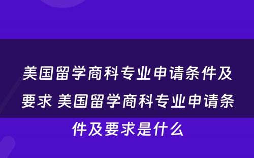 美国留学商科专业申请条件及要求 美国留学商科专业申请条件及要求是什么