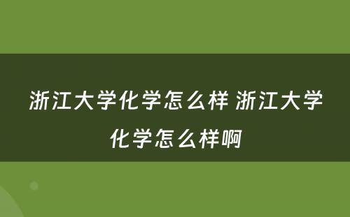 浙江大学化学怎么样 浙江大学化学怎么样啊