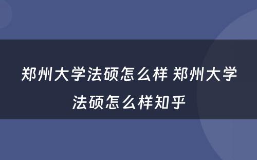 郑州大学法硕怎么样 郑州大学法硕怎么样知乎