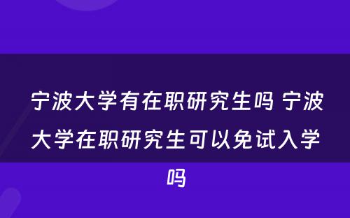 宁波大学有在职研究生吗 宁波大学在职研究生可以免试入学吗