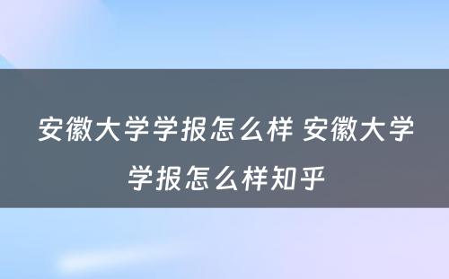 安徽大学学报怎么样 安徽大学学报怎么样知乎