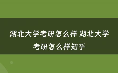 湖北大学考研怎么样 湖北大学考研怎么样知乎