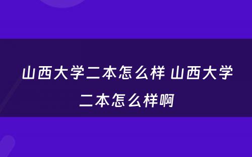 山西大学二本怎么样 山西大学二本怎么样啊