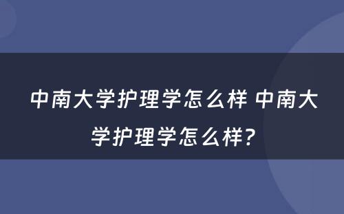 中南大学护理学怎么样 中南大学护理学怎么样?