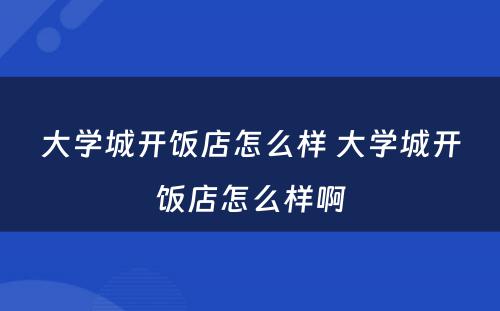 大学城开饭店怎么样 大学城开饭店怎么样啊