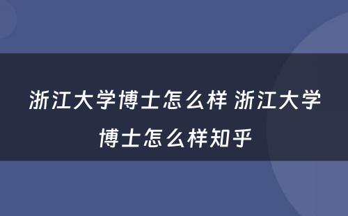 浙江大学博士怎么样 浙江大学博士怎么样知乎