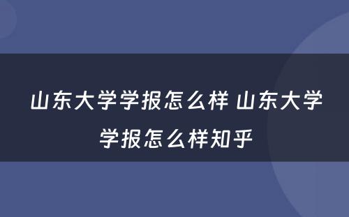 山东大学学报怎么样 山东大学学报怎么样知乎