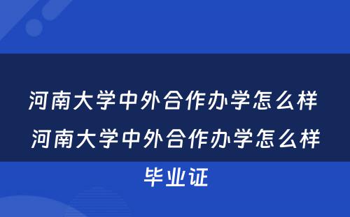 河南大学中外合作办学怎么样 河南大学中外合作办学怎么样毕业证