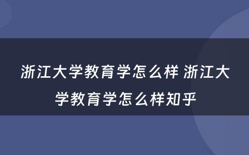 浙江大学教育学怎么样 浙江大学教育学怎么样知乎