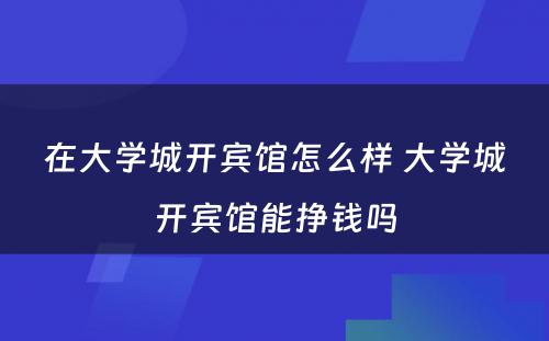 在大学城开宾馆怎么样 大学城开宾馆能挣钱吗