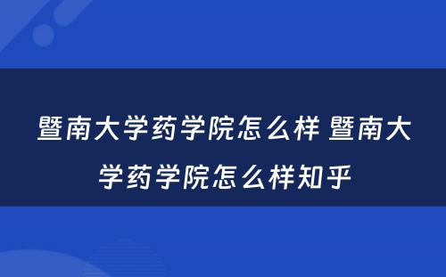 暨南大学药学院怎么样 暨南大学药学院怎么样知乎