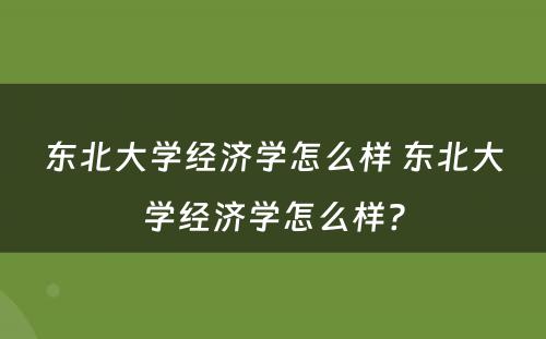 东北大学经济学怎么样 东北大学经济学怎么样?