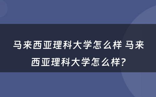 马来西亚理科大学怎么样 马来西亚理科大学怎么样?