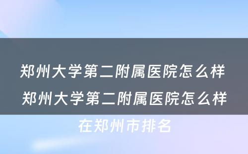 郑州大学第二附属医院怎么样 郑州大学第二附属医院怎么样在郑州市排名
