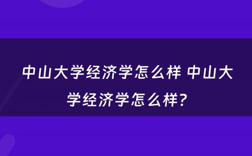 中山大学经济学怎么样 中山大学经济学怎么样?