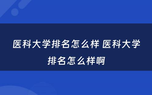 医科大学排名怎么样 医科大学排名怎么样啊