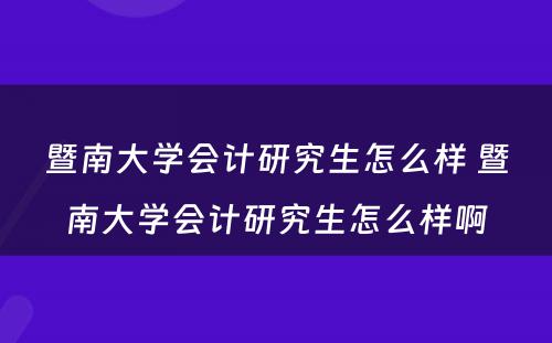 暨南大学会计研究生怎么样 暨南大学会计研究生怎么样啊