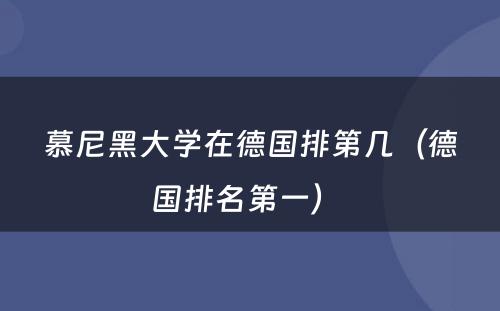 慕尼黑大学在德国排第几（德国排名第一） 